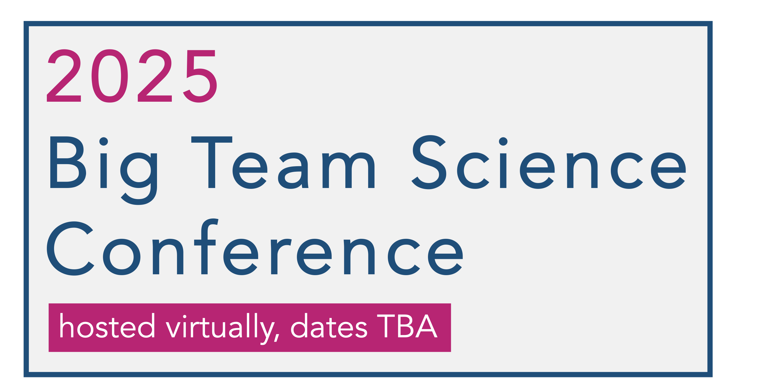 2025 Big Team Science Conference; hosted virtually, dates TBA